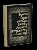 How to Create Your Own Freaking Awesome Programming Language